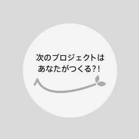 次のプロジェクトはあなたがつくる!?